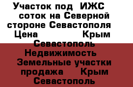 Участок под  ИЖС, 8 соток на Северной стороне Севастополя. › Цена ­ 550 000 - Крым, Севастополь Недвижимость » Земельные участки продажа   . Крым,Севастополь